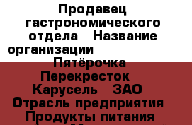 Продавец гастрономического отдела › Название организации ­ X5 Retail Group «Пятёрочка», «Перекресток», «Карусель», ЗАО › Отрасль предприятия ­ Продукты питания, табак › Минимальный оклад ­ 34 500 - Все города Работа » Вакансии   . Ненецкий АО,Белушье д.